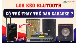 Loa kéo bluetooth di động có thể thay thế dàn karaoke gia đình hay không