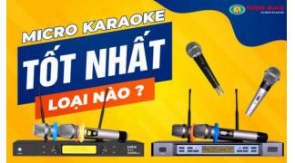 Micro hát karaoke loại nào hay nhất, tốt nhất hiện nay ?